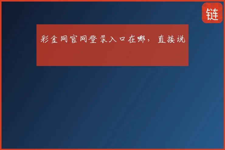 彩金网官网登录入口在哪，直接说