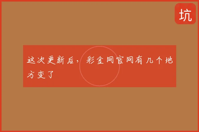 这次更新后，彩金网官网有几个地方变了