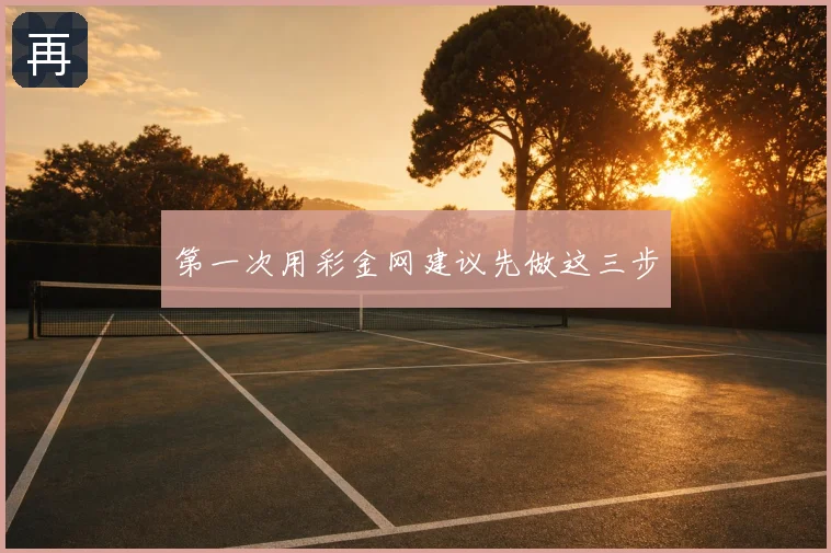 第一次用彩金网建议先做这三步